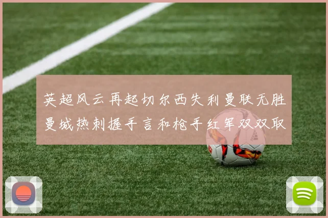 英超风云再起切尔西失利曼联无胜曼城热刺握手言和枪手红军双双取胜