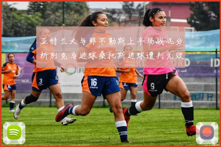 亚特兰大与那不勒斯上半场战况分析别克马进球桑托斯进球遭判无效