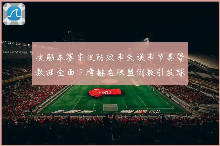 快船本赛季攻防效率失误率节奏等数据全面下滑排名联盟倒数引发球迷担忧