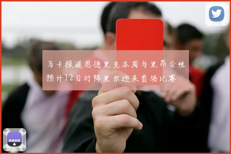 马卡报道恩德里克本周与里昂合练预计12日对阵里尔迎来首场比赛