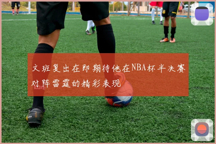 文班复出在即期待他在NBA杯半决赛对阵雷霆的精彩表现