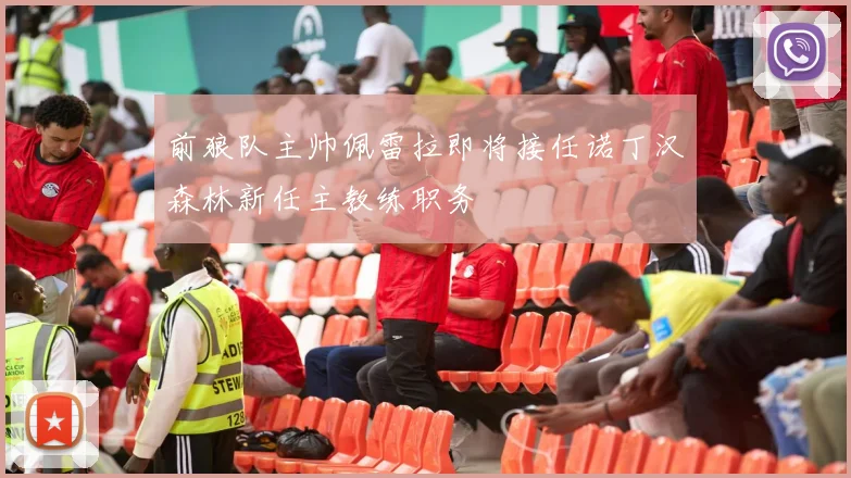 前狼队主帅佩雷拉即将接任诺丁汉森林新任主教练职务