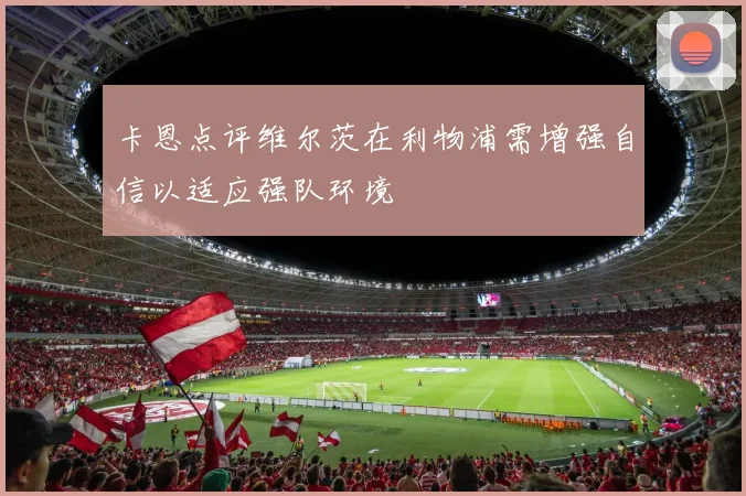 卡恩点评维尔茨在利物浦需增强自信以适应强队环境