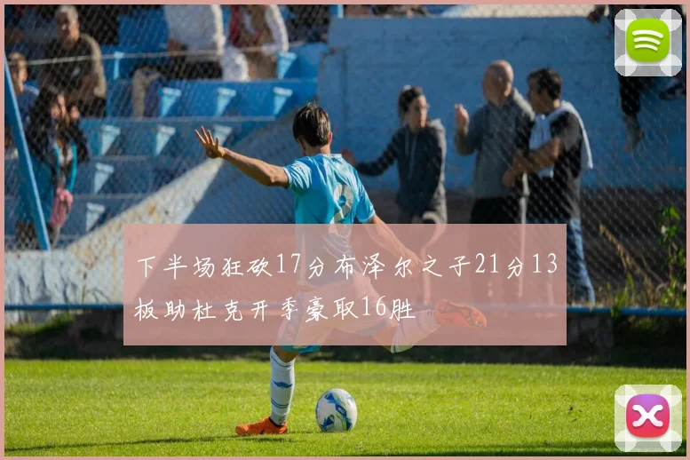 下半场狂砍17分布泽尔之子21分13板助杜克开季豪取16胜