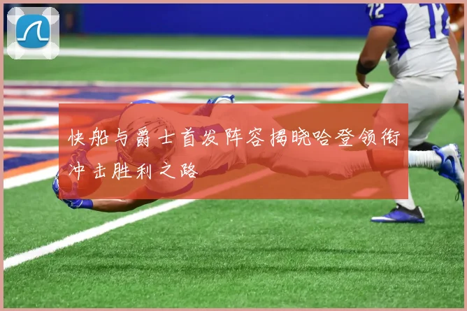 快船与爵士首发阵容揭晓哈登领衔冲击胜利之路