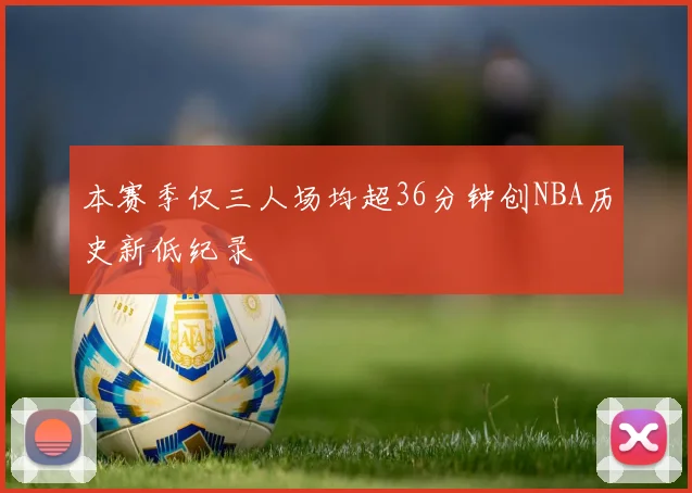 本赛季仅三人场均超36分钟创NBA历史新低纪录