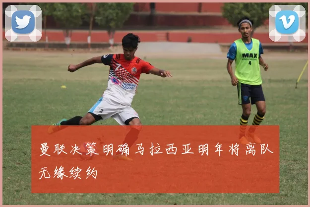 曼联决策明确马拉西亚明年将离队无缘续约