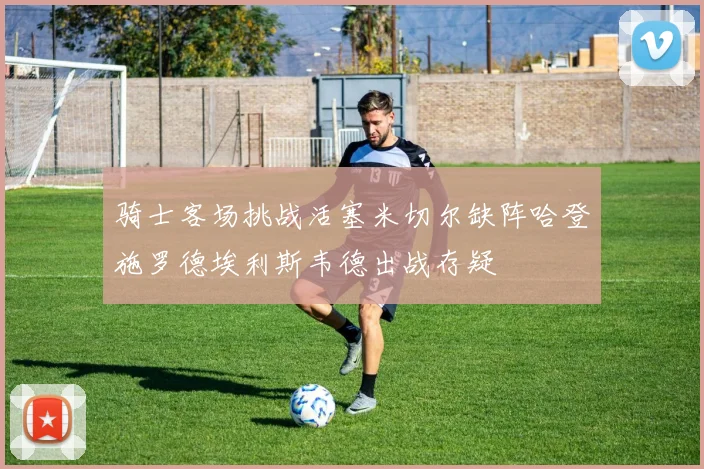 骑士客场挑战活塞米切尔缺阵哈登施罗德埃利斯韦德出战存疑