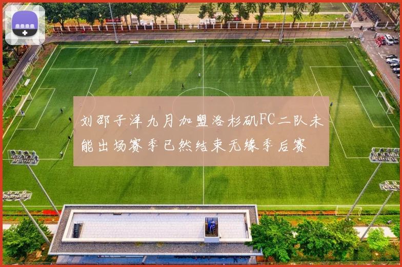 刘邵子洋九月加盟洛杉矶FC二队未能出场赛季已然结束无缘季后赛