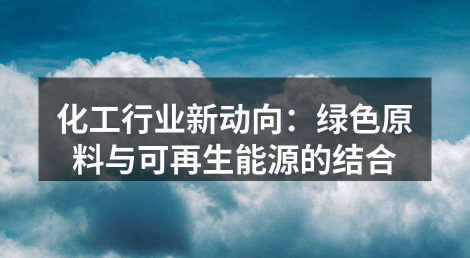 化工行业新动向：绿色原料与可再生能源的结合