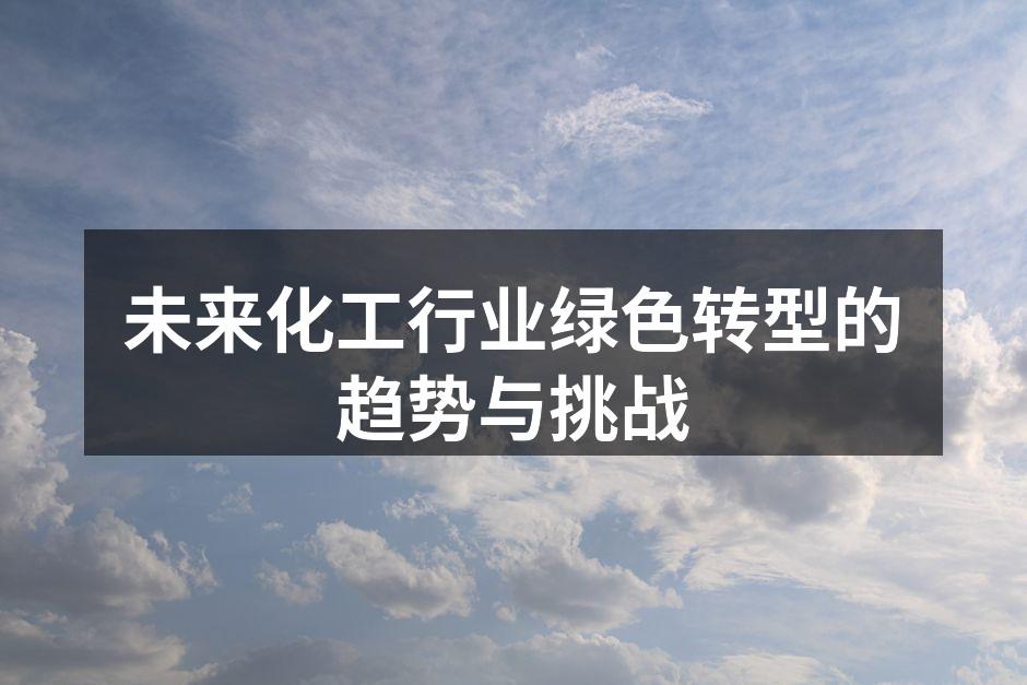 未来化工行业绿色转型的趋势与挑战