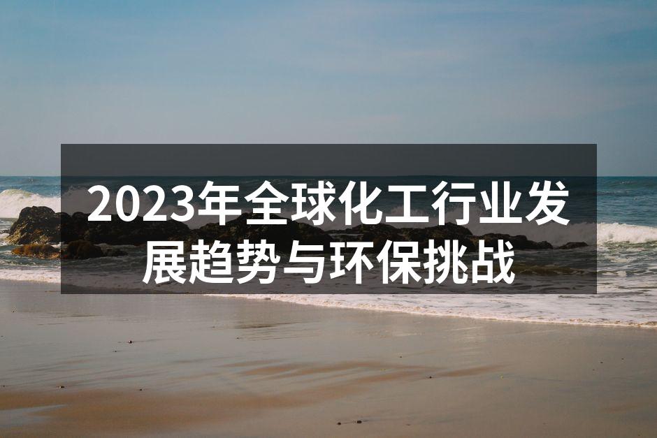 2023年全球化工行业发展趋势与环保挑战
