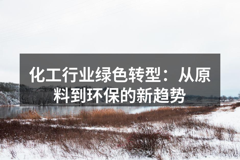 化工行业绿色转型：从原料到环保的新趋势